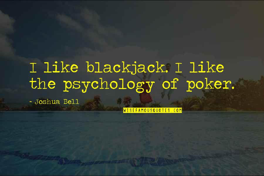 Joshua Bell Quotes By Joshua Bell: I like blackjack. I like the psychology of