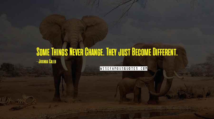 Joshua Caleb quotes: Some Things Never Change. They just Become Different.