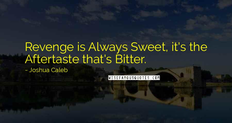 Joshua Caleb quotes: Revenge is Always Sweet, it's the Aftertaste that's Bitter.