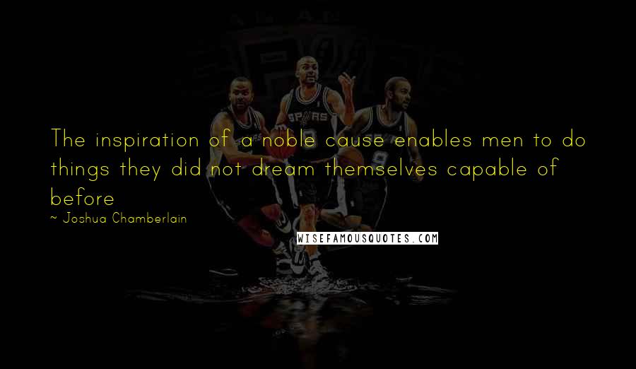 Joshua Chamberlain quotes: The inspiration of a noble cause enables men to do things they did not dream themselves capable of before