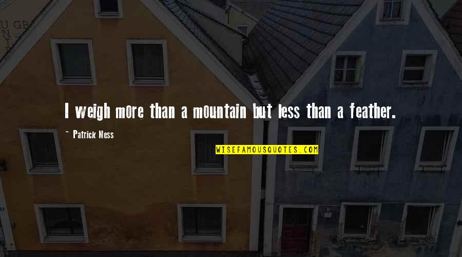 Joshua Chamberlain Quotes By Patrick Ness: I weigh more than a mountain but less