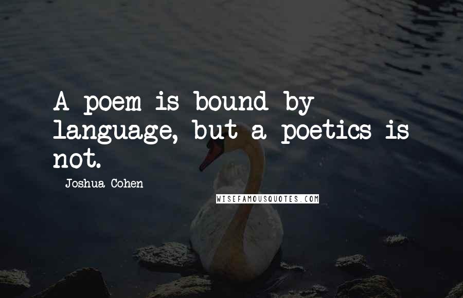 Joshua Cohen quotes: A poem is bound by language, but a poetics is not.