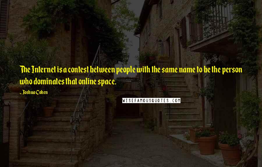 Joshua Cohen quotes: The Internet is a contest between people with the same name to be the person who dominates that online space.