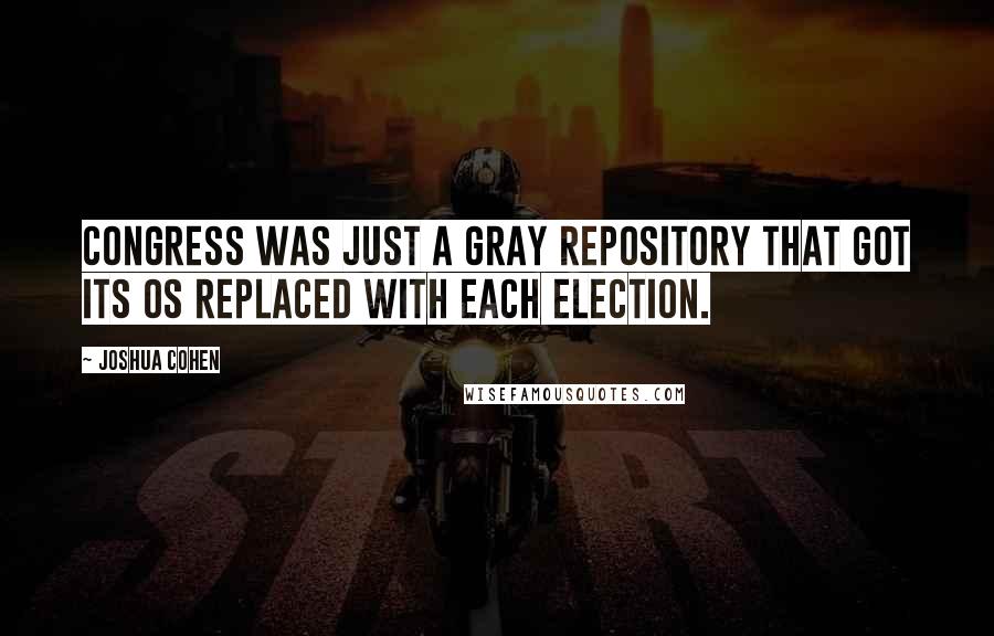 Joshua Cohen quotes: Congress was just a gray repository that got its OS replaced with each election.