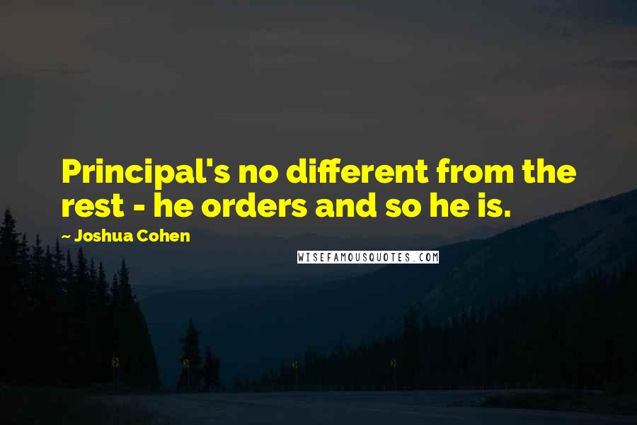Joshua Cohen quotes: Principal's no different from the rest - he orders and so he is.