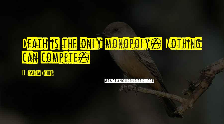 Joshua Cohen quotes: Death is the only monopoly. Nothing can compete.