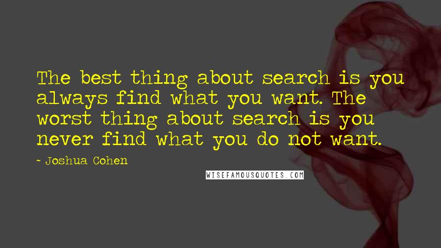 Joshua Cohen quotes: The best thing about search is you always find what you want. The worst thing about search is you never find what you do not want.