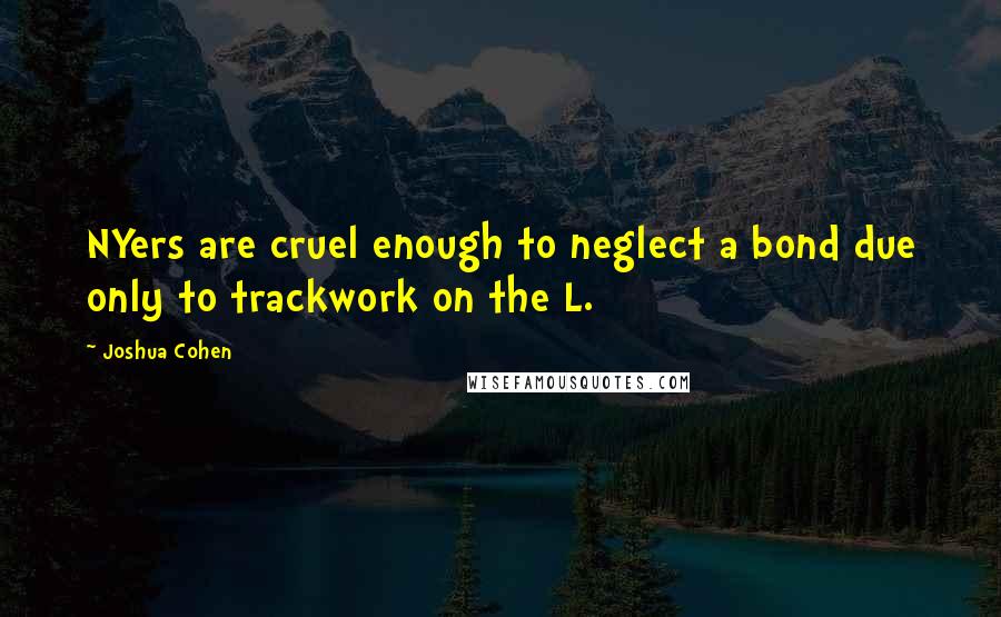 Joshua Cohen quotes: NYers are cruel enough to neglect a bond due only to trackwork on the L.