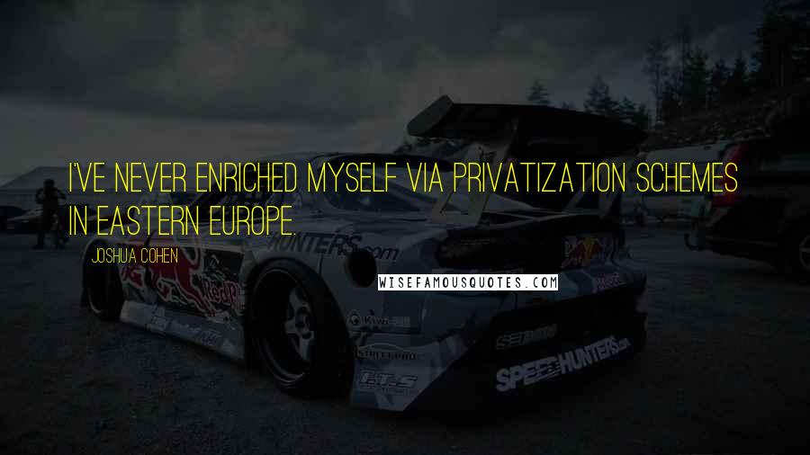 Joshua Cohen quotes: I've never enriched myself via privatization schemes in Eastern Europe.