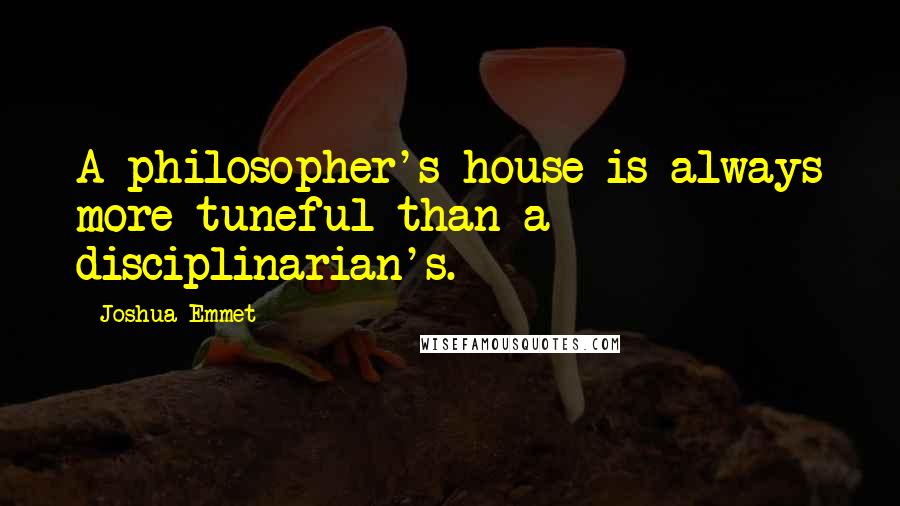 Joshua Emmet quotes: A philosopher's house is always more tuneful than a disciplinarian's.