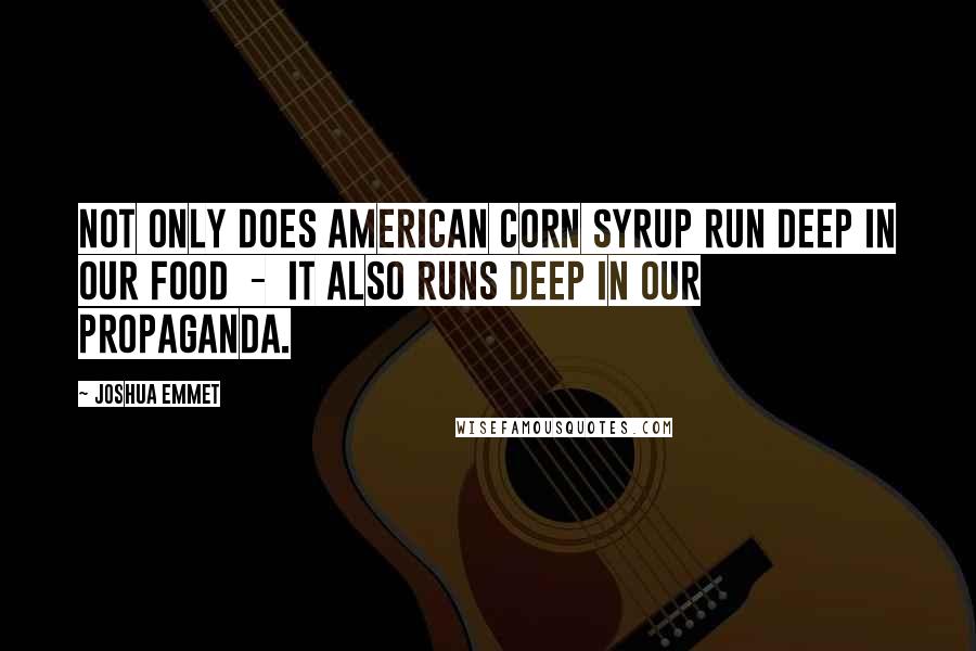 Joshua Emmet quotes: Not only does American corn syrup run deep in our food - it also runs deep in our propaganda.