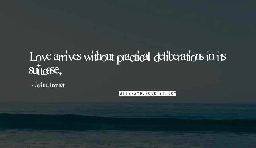 Joshua Emmet quotes: Love arrives without practical deliberations in its suitcase.