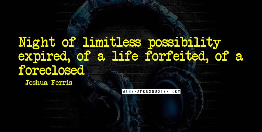 Joshua Ferris quotes: Night of limitless possibility expired, of a life forfeited, of a foreclosed