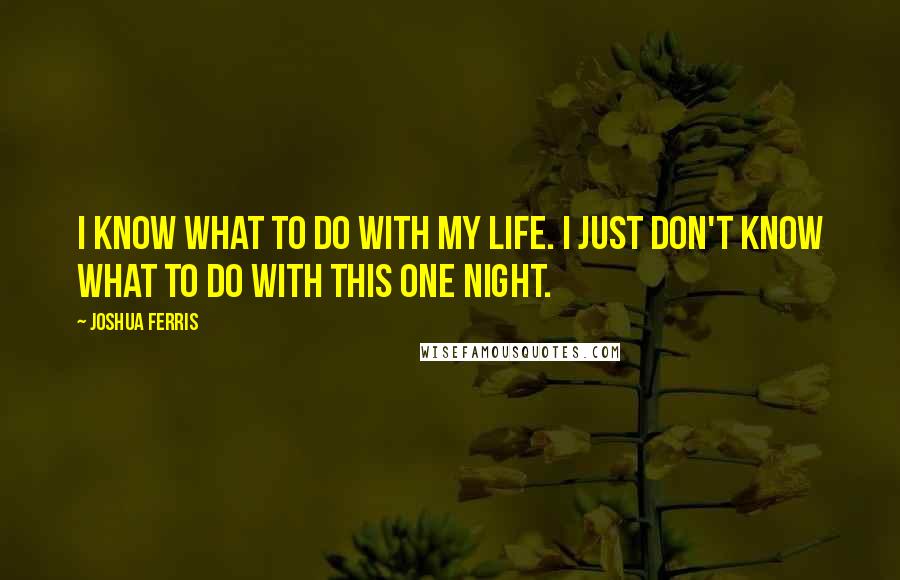 Joshua Ferris quotes: I know what to do with my life. I just don't know what to do with this one night.