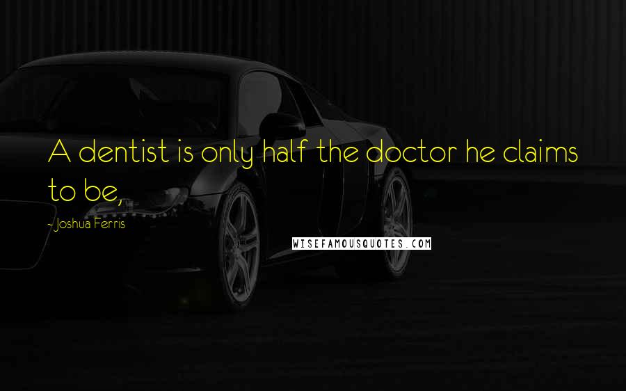 Joshua Ferris quotes: A dentist is only half the doctor he claims to be,