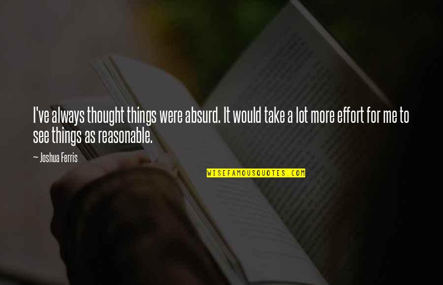 Joshua Ferris Quotes By Joshua Ferris: I've always thought things were absurd. It would