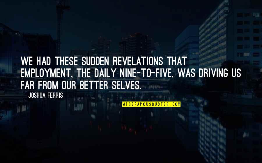 Joshua Ferris Quotes By Joshua Ferris: We had these sudden revelations that employment, the