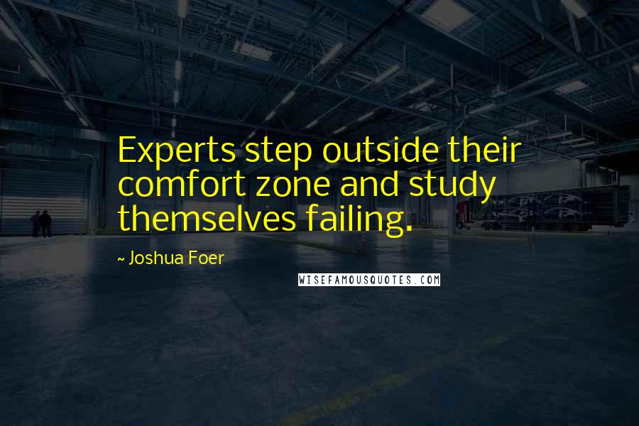 Joshua Foer quotes: Experts step outside their comfort zone and study themselves failing.