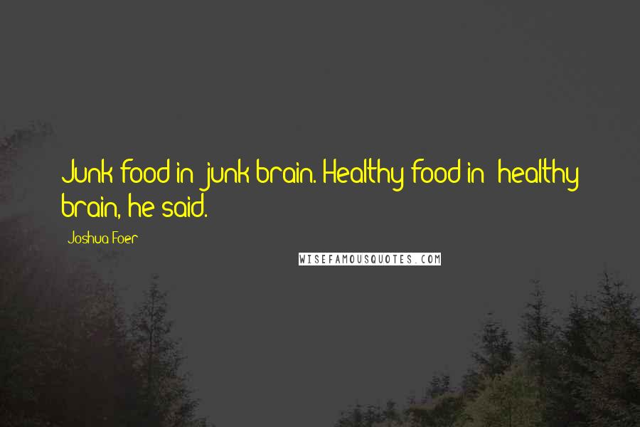 Joshua Foer quotes: Junk food in: junk brain. Healthy food in: healthy brain, he said.