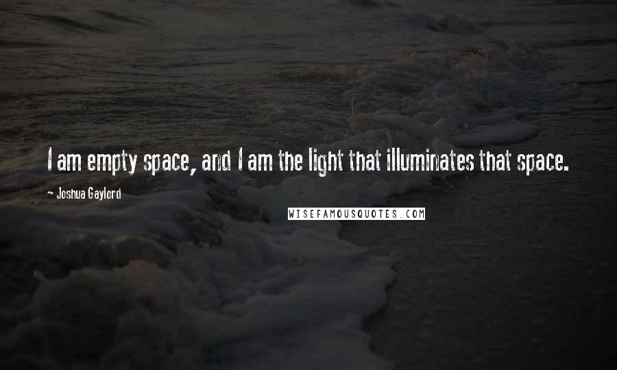 Joshua Gaylord quotes: I am empty space, and I am the light that illuminates that space.