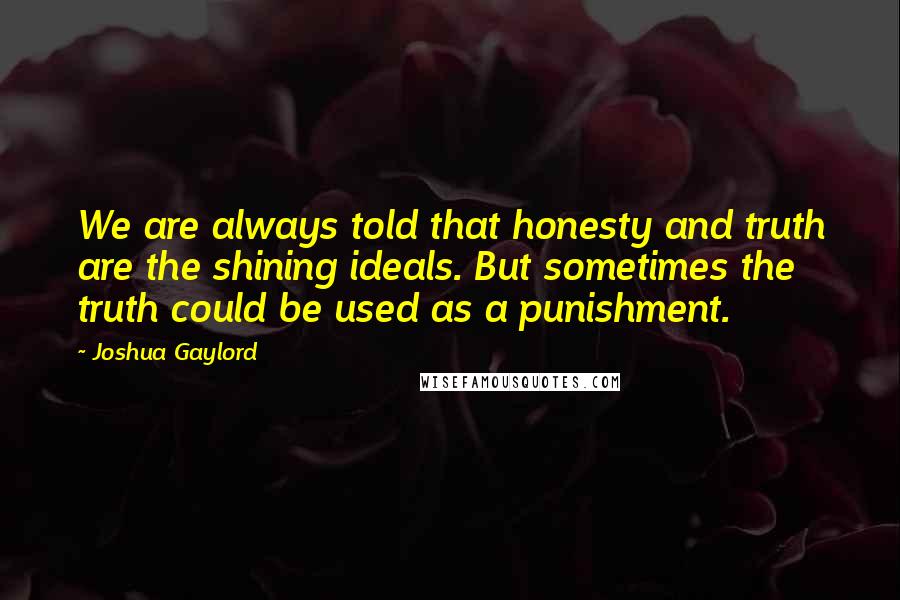 Joshua Gaylord quotes: We are always told that honesty and truth are the shining ideals. But sometimes the truth could be used as a punishment.