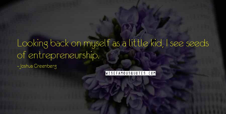 Joshua Greenberg quotes: Looking back on myself as a little kid, I see seeds of entrepreneurship.