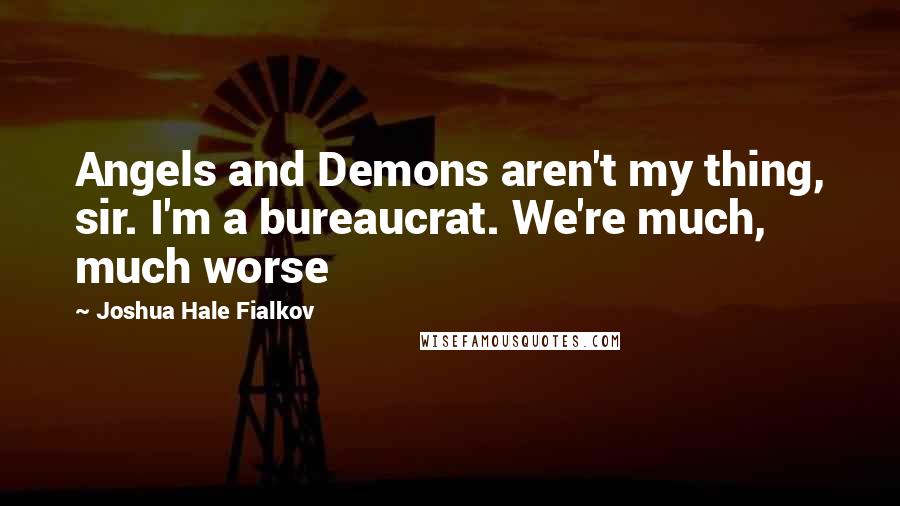 Joshua Hale Fialkov quotes: Angels and Demons aren't my thing, sir. I'm a bureaucrat. We're much, much worse