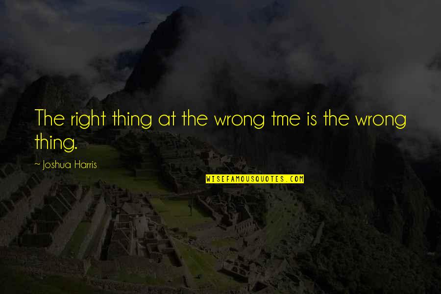 Joshua Harris Inspirational Quotes By Joshua Harris: The right thing at the wrong tme is