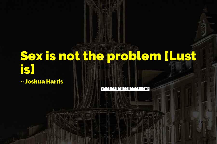 Joshua Harris quotes: Sex is not the problem [Lust is]