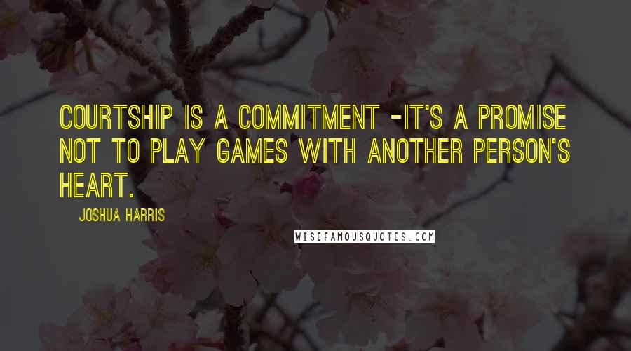 Joshua Harris quotes: Courtship is a commitment -it's a promise not to play games with another person's heart.