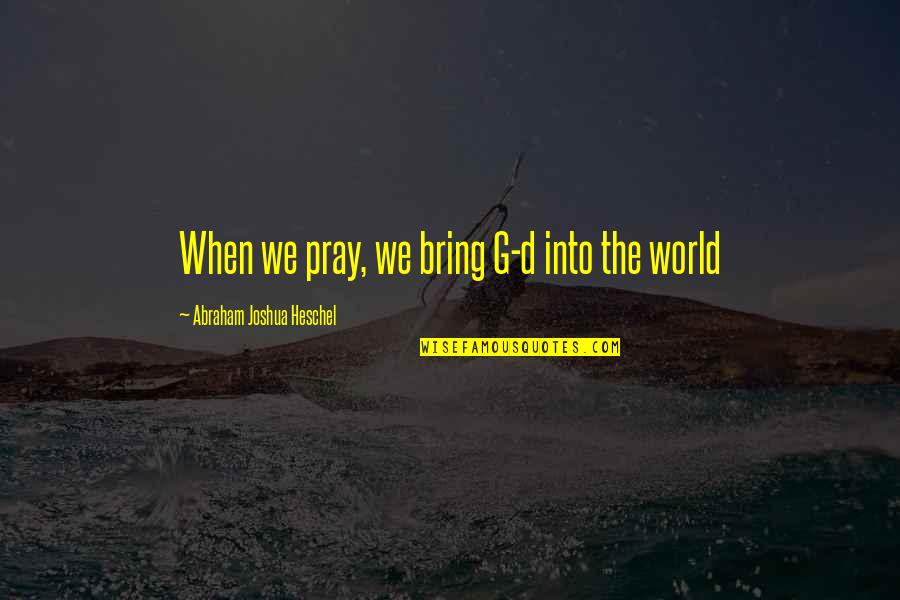 Joshua Heschel Quotes By Abraham Joshua Heschel: When we pray, we bring G-d into the Joshua Heschel Quotes By Abraham Joshua Heschel: When we pray, we bring G-d into the