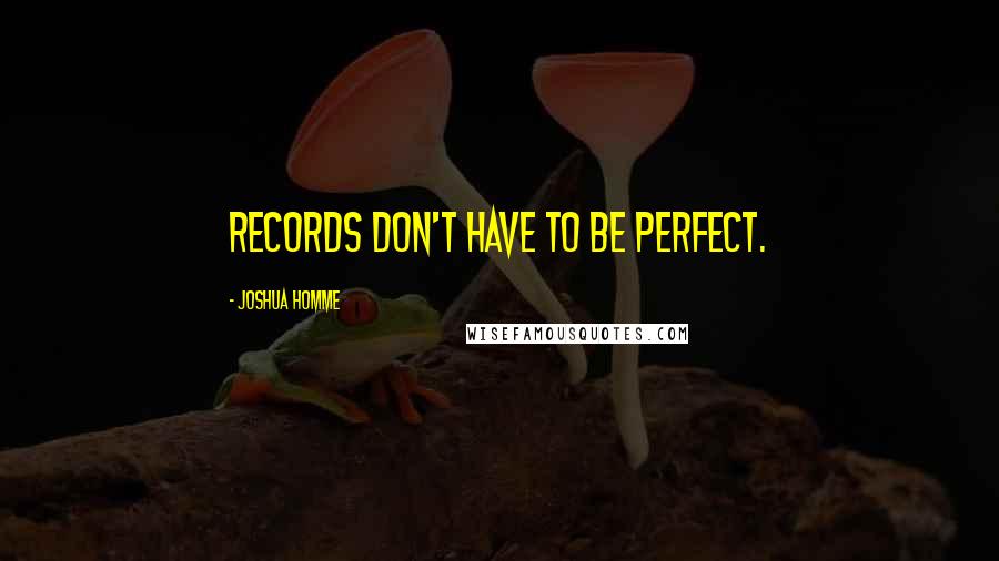 Joshua Homme quotes: Records don't have to be perfect. Joshua Homme quotes: Records don't have to be perfect.
