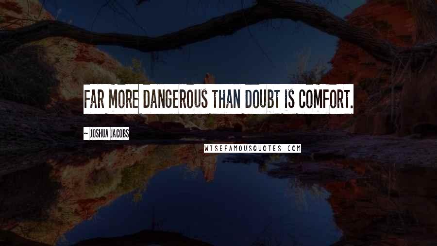 Joshua Jacobs quotes: Far more dangerous than doubt is comfort.