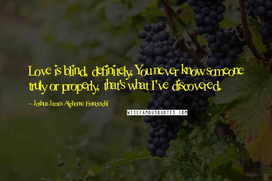 Joshua James Alphonse Franceschi quotes: Love is blind, definitely. You never know someone truly or properly, that's what I've discovered.