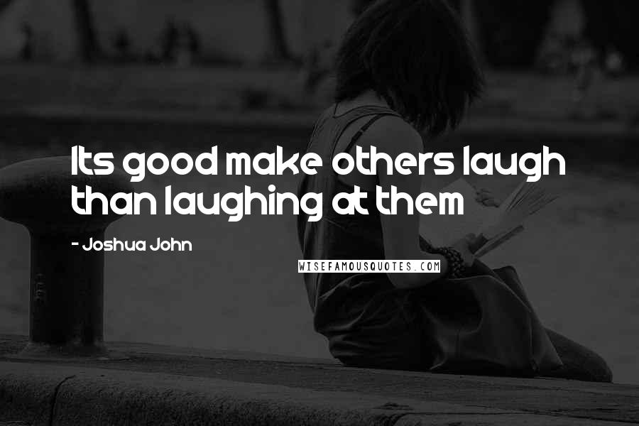 Joshua John quotes: Its good make others laugh than laughing at them