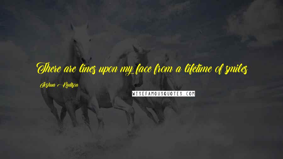 Joshua Kadison quotes: There are lines upon my face from a lifetime of smiles