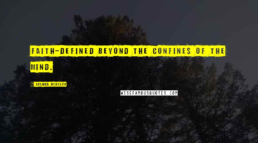 Joshua Klassen quotes: Faith-Defined beyond the confines of the mind.