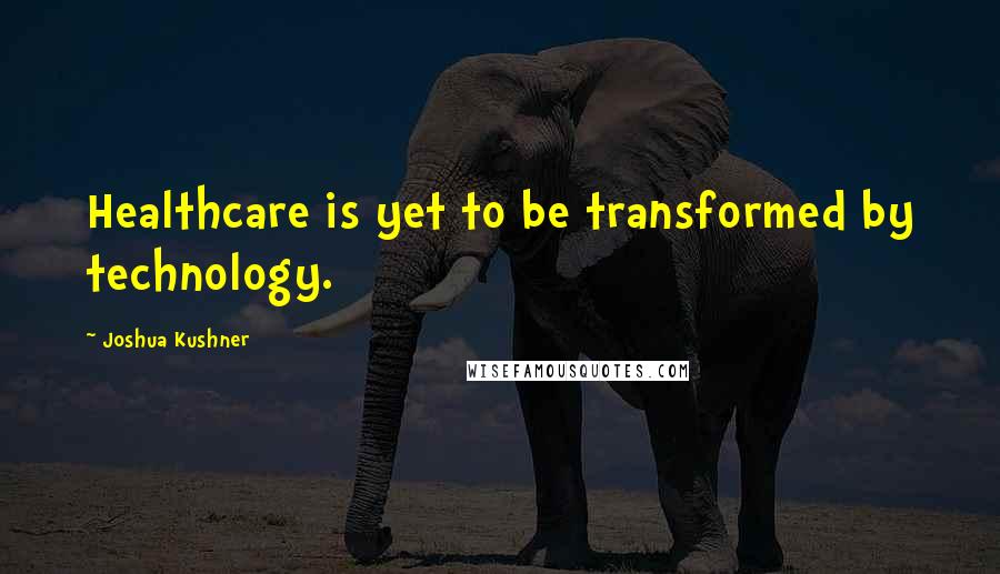 Joshua Kushner quotes: Healthcare is yet to be transformed by technology.