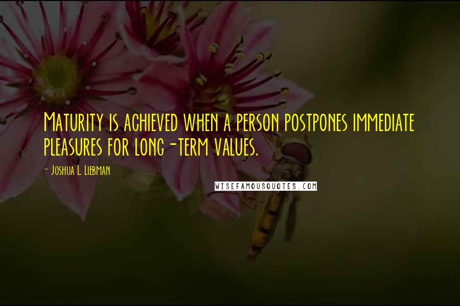 Joshua L. Liebman quotes: Maturity is achieved when a person postpones immediate pleasures for long-term values.