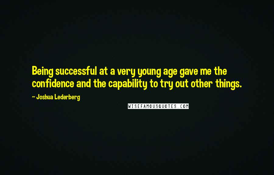 Joshua Lederberg quotes: Being successful at a very young age gave me the confidence and the capability to try out other things.
