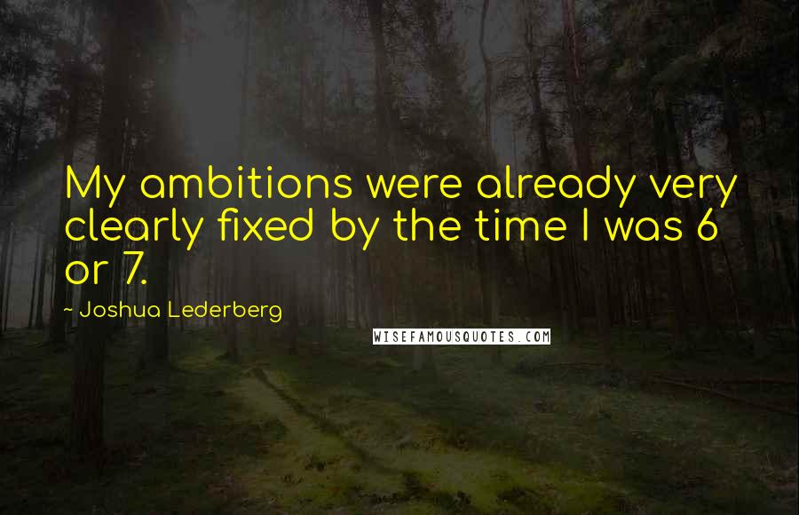 Joshua Lederberg quotes: My ambitions were already very clearly fixed by the time I was 6 or 7.