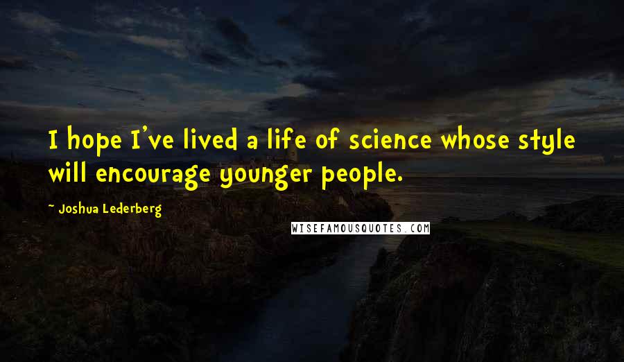 Joshua Lederberg quotes: I hope I've lived a life of science whose style will encourage younger people.