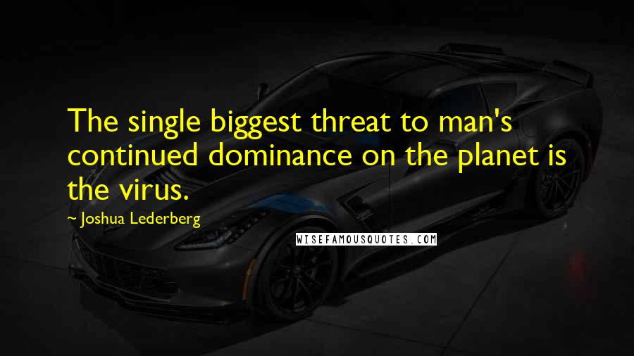 Joshua Lederberg quotes: The single biggest threat to man's continued dominance on the planet is the virus.