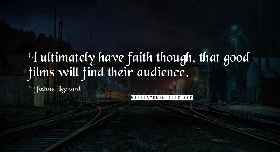 Joshua Leonard quotes: I ultimately have faith though, that good films will find their audience.