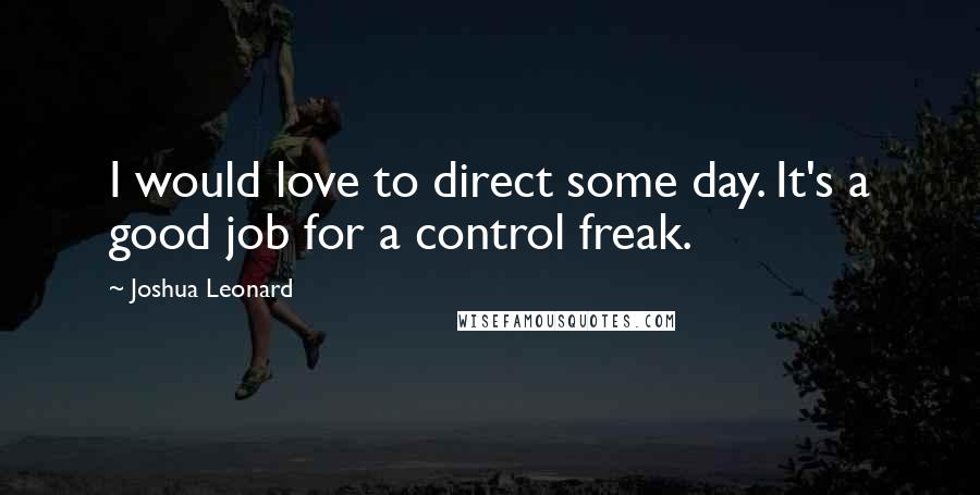 Joshua Leonard quotes: I would love to direct some day. It's a good job for a control freak.