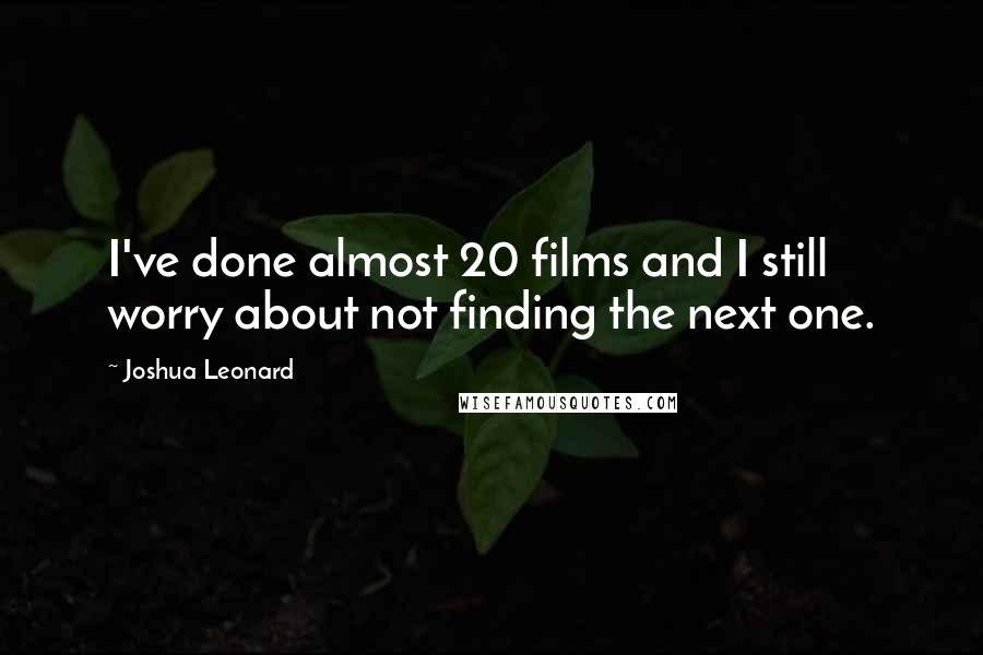 Joshua Leonard quotes: I've done almost 20 films and I still worry about not finding the next one.