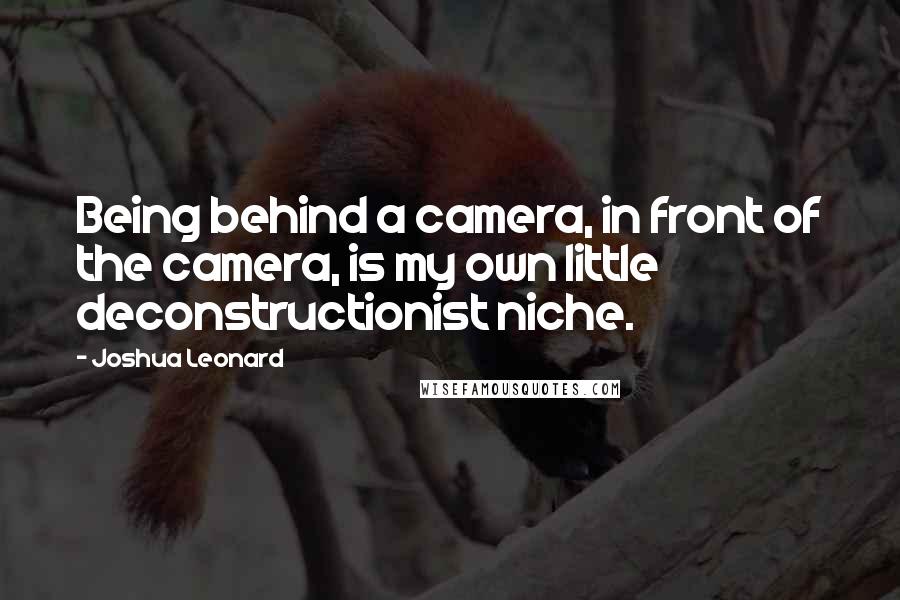 Joshua Leonard quotes: Being behind a camera, in front of the camera, is my own little deconstructionist niche.