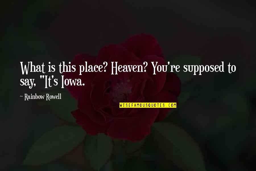 Joshua Lionel Cowen Quotes By Rainbow Rowell: What is this place? Heaven? You're supposed to Joshua Lionel Cowen Quotes By Rainbow Rowell: What is this place? Heaven? You're supposed to