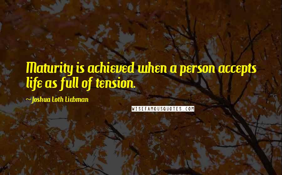Joshua Loth Liebman quotes: Maturity is achieved when a person accepts life as full of tension.