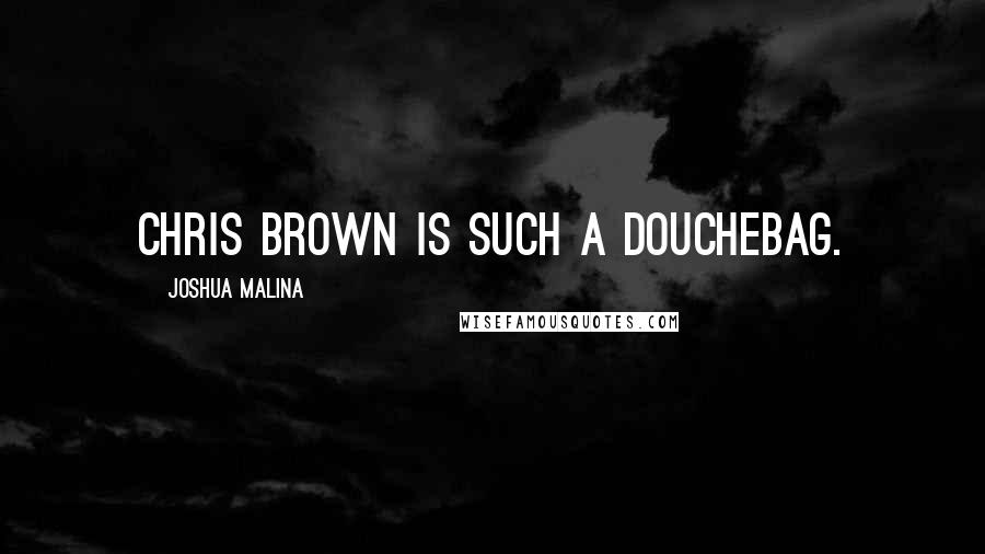 Joshua Malina quotes: Chris Brown is SUCH a douchebag.